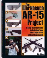The Workbench AR15 Project: A Step By Step Guide To Building Your Own Legal AR15 Without Paperwork 158160453X Book Cover