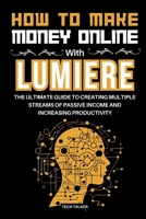 How to Make Money Online with Lumiere: The Ultimate Guide to Creating Multiple Streams of Passive Income and Increasing Productivity (All about Google Lumiere AI ( text-to-video model)) B0CTL553CK Book Cover