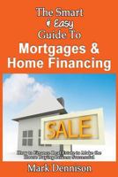 The Smart & Easy Guide To Mortgages & Home Financing: How To Finance Real Estate To Make The House Buying Process Successful 1493558420 Book Cover
