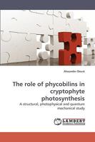 The role of phycobilins in cryptophyte photosynthesis: A structural, photophysical and quantum mechanical study 3838310128 Book Cover