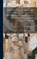 The history of Brother General Lafayette's fraternal connections with the R.W. Grand Lodge, F. & A.M., of Pennsylvania 1014727200 Book Cover