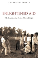 Enlightened Aid: U.S. Development as Foreign Policy in Ethiopia 0199796912 Book Cover