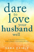 Dare to Love Your Husband Well: A 90-Day Devotional for Christ-Centered Wives 1680993399 Book Cover