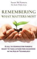 Remembering What Matters Most: A Call To Courage For Parents Ready To Take A Stand For Childhood In The Age of Technology (The Healer Within) 195861100X Book Cover