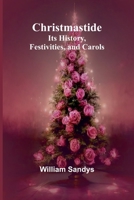 Christmastide: Its History, Festivities, and Carols 9367248725 Book Cover