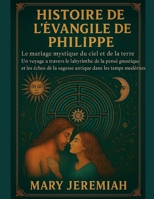 HISTOIRE DE L'ÉVANGILE DE PHILIPPE:: Le mariage mystique du ciel et de la terre. Un voyage à travers le labyrinthe de la pensée gnostique et les échos de la sagesse antique dans les temps modernes. B0FWR9FGPC Book Cover