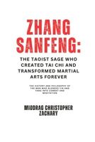 Zhang Sanfeng: The Taoist Sage Who Created Tai Chi and Transformed Martial Arts Forever: The History and Philosophy of the Man Who Blended Yin and Yang into Combat and Meditation B0DZ2W69M6 Book Cover