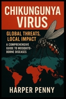 Chikungunya Virus: Chikungunya Virus: Global Threats, Local Impact – A Comprehensive Guide to Mosquito-Borne Diseases B0FLKDTXM1 Book Cover