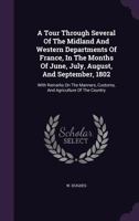 A Tour Through Several of the Midland and Western Departments of France, in the Months of June, July, August, and September, 1802. With Remarks on the Manners, Customs, and Agriculture of the Country 0530408260 Book Cover