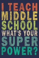 I Teach Middle School What's Your Super Power?: Funny Vintage School Teacher Gift Journal 1652881034 Book Cover