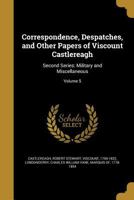 Correspondence, Despatches, and Other Papers of Viscount Castlereagh: Second Series: Military and Miscellaneous; Volume 5 1177400588 Book Cover
