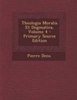 Theologia Moralis Et Dogmatica, Volume 4... 1295128128 Book Cover