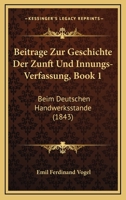 Beitrage Zur Geschichte Der Zunft Und Innungs-Verfassung, Book 1: Beim Deutschen Handwerksstande (1843) 1160317291 Book Cover