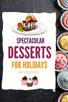SPECTACULAR DESSERTS FOR HOLIDAYS - Recipes Book: A variety of Delicious Desserts Cooking Book - Recipes for festive holidays Cookbook with useful tips for tasty treats 1803890878 Book Cover