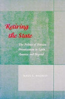 Retiring the State: The Politics of Pension Privatization in Latin America and Beyond 0804747075 Book Cover