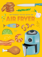 101 Things to Do with an Air Fryer, New Edition 1423663799 Book Cover