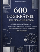 600 Logikrätsel für Erwachsene (2026): Gehirn- und IQ-Training, Herausforderungen für kritisches Denken und Übungen zur geistigen Schärfung – mit Lösungen (German Edition) B0GNDD53NL Book Cover