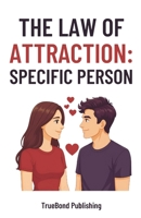 The Law Of Attraction: Specific Person: A Step-by-Step Guide to Manifesting Your Specific Person with the Law of Attraction B0FQJ8XLDT Book Cover