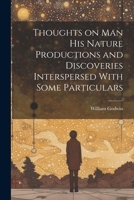 Thoughts on Man, His Nature, Productions, and Discoveries, Interspersed with Some Particulars Respecting the Author 153775131X Book Cover