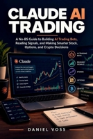 Claude AI Trading: A No-BS Guide to Building AI Trading Bots, Reading Signals, and Making Smarter Stock, Options, and Crypto Decisions B0HJWZCFHJ Book Cover