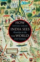 How India Sees the World: Kautilya to the 21st Century 9386228408 Book Cover