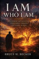I AM WHO I AM: Discovering the Divinity of Jesus Christ Through the Gospel of John 1968525688 Book Cover