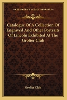 Catalogue Of A Collection Of Engraved And Other Portraits Of Lincoln Exhibited At The Grolier Club 111550584X Book Cover