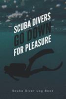 Scuba Divers Go Down For Pleasure Scuba Diver Log Book: Track and plan your scuba dives with this vibrant journal with a detailed interior to log details 168775635X Book Cover