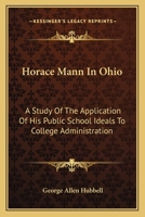 Horace Mann in Ohio: A Study of the Application of His Public School Ideals to College Administration ... 1417962399 Book Cover