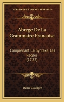 Abrege De La Grammaire Francoise: Comprenant La Syntaxe, Les Regles (1722) 1165913089 Book Cover