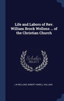 Life and Labors of REV. William Brock Wellons ... of the Christian Church 1340211610 Book Cover