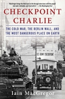 Checkpoint Charlie: The Cold War, the Berlin Wall, and the Most Dangerous Place on Earth 1982100044 Book Cover