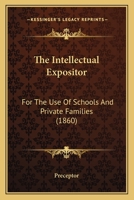 The Intellectual Expositor: For The Use Of Schools And Private Families 1437283322 Book Cover