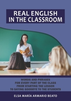 REAL ENGLISH IN THE CLASSROOM: Words and phrases for every part of the class from starting the lesson to saying goodbye to the students. B08761N34Z Book Cover