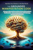 The Grounded Manifestation Code: A Trauma-Informed Neuroscience Protocol For Resilient Manifestation—Overcoming Anxiety, Self-Sabotage, and Real-World Obstacles Manifest Your Dreams In The Real World B0G4WP115H Book Cover