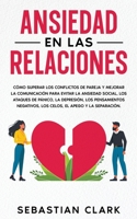 Ansiedad En Las Relaciones: Cómo superar los conflictos de pareja y mejorar la comunicación para evitar la ansiedad social, los ataques de pánico, la ... el apego y la separación. 1915470803 Book Cover