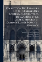 Collection Des Exemples Les Plus Estimés Des Portes Monumentales, De La Grèce Et De L'italie, Mesurès Et Dessinés Exprès Pour Cet Ouvrage: Précédée ... Portes Monumentales ...... 1274832373 Book Cover