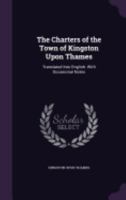 The Charters of the Town of Kingston Upon Thames: Translated Into English: With Occasional Notes 1358751676 Book Cover