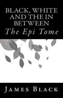 Black, White and the in Between: The Epi Tome 1727643860 Book Cover