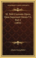 M. Tulii Ciceronis Opera Quae Supersunt Omnia V1, Part 1 (1854) 1166806022 Book Cover