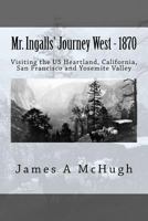 Mr. Ingalls' Journey West - 1870: Visiting the US Heartland, California, San Francisco and Yosemite Valley 1467946230 Book Cover