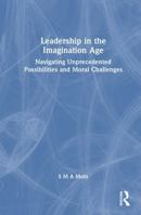Leadership in the Imagination Age: Navigating Unprecedented Possibilities and Moral Challenges 104128764X Book Cover