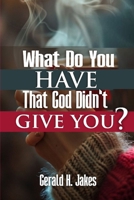WHAT DO YOU HAVE THAT GOD DID'NT GIVE YOU B0FS82VXST Book Cover