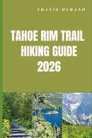 TAHOE RIM TRAIL HIKING GUIDE 2026: Discover High Sierra Views, Forested Paths, and Remote Backcountry Routes with Clear Navigation Insights B0GV4QR3ZH Book Cover