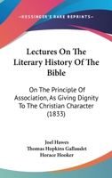 Lectures On The Literary History Of The Bible: On The Principle Of Association, As Giving Dignity To The Christian Character 1120635314 Book Cover