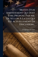 Motifs D'Un Amendement Qui Doit Etre Propose Par Mr. de Sellon a la Loi Qui Est Actuellement En Discussion... 1273278593 Book Cover