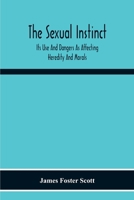 The Sexual Instinct: Its Use And Dangers As Affecting Heredity And Morals: Essentials To The Welfare Of The Individual And The Future Of The Race 9354216048 Book Cover