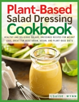 Plant-Based Salad Dressing Cookbook: Healthy and Delicious Salads, Dressings Recipes For Weight Loss, Great For Vegetarian, Vegan, and Plant-Based Diets B08WZCD4VM Book Cover