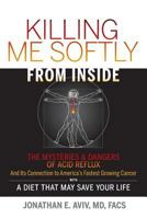 Killing Me Softly from Inside: The Mysteries & Dangers of Acid Reflux and Its Connection to America's Fastest Growing Cancer with a Diet That May Save Your Life 1494761971 Book Cover