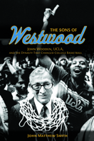 Sons of Westwood: John Wooden, UCLA, and the Dynasty That Changed College Basketball 0252079736 Book Cover